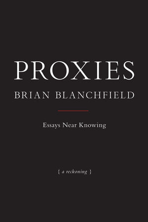 Proxies: Essays Near Knowing by Brian Blanchfield