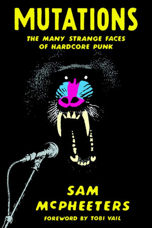 Mutations: The Many Strange Faces of Hardcore Punk by Sam McPheeters