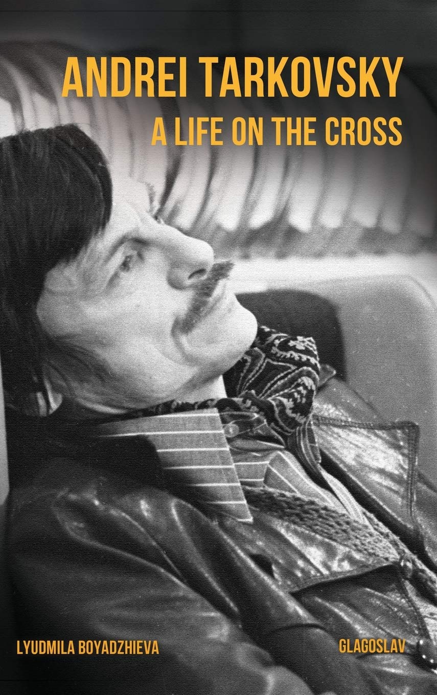 Andrei Tarkovsky: A Life on the Cross by Lyudmila Boyadzhieva