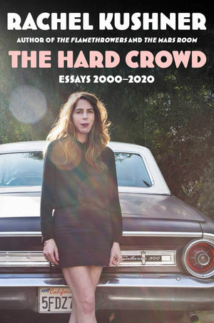 The Hard Crowd: Essays 2000-2020 by Rachel Kushner