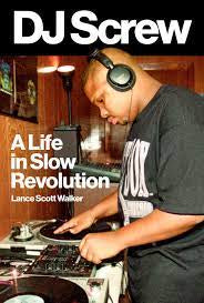 DJ Screw A Life in Slow Revolution by Lance Scott Walker