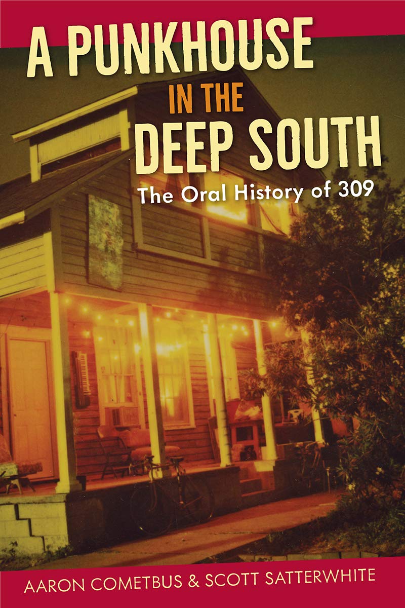 A Punkhouse in the Deep South: The Oral History of 309 by Aaron Cometbus & Scott Satterwhite